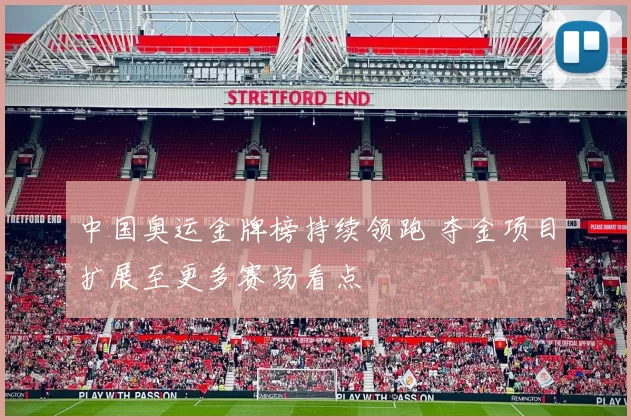 中国奥运金牌榜持续领跑 夺金项目扩展至更多赛场看点