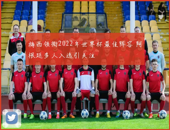 梅西领衔2022年世界杯最佳阵容 阿根廷多人入选引关注