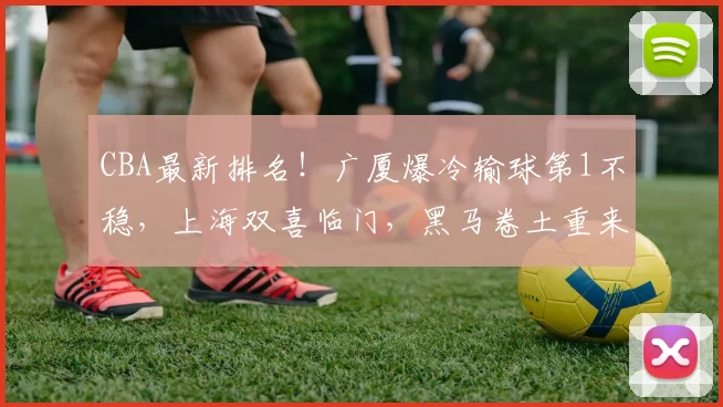 CBA最新排名！广厦爆冷输球第1不稳，上海双喜临门，黑马卷土重来