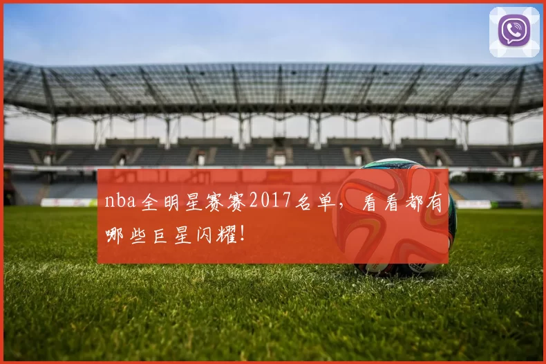 nba全明星赛赛2017名单，看看都有哪些巨星闪耀！