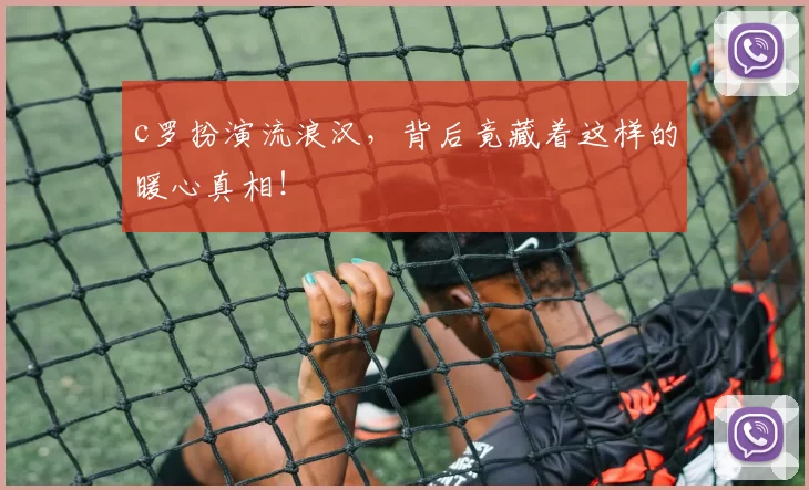 c罗扮演流浪汉，背后竟藏着这样的暖心真相！