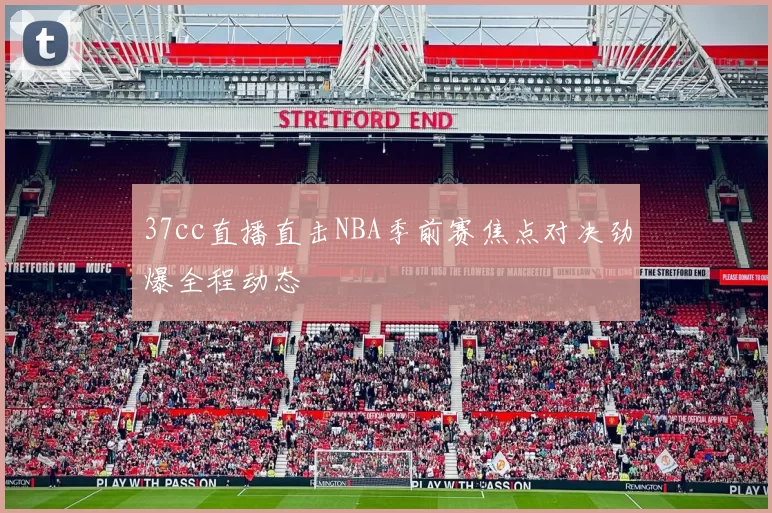 37cc直播直击NBA季前赛焦点对决劲爆全程动态