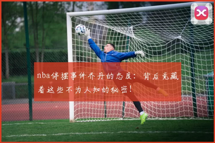 nba停摆事件乔丹的态度：背后竟藏着这些不为人知的秘密！