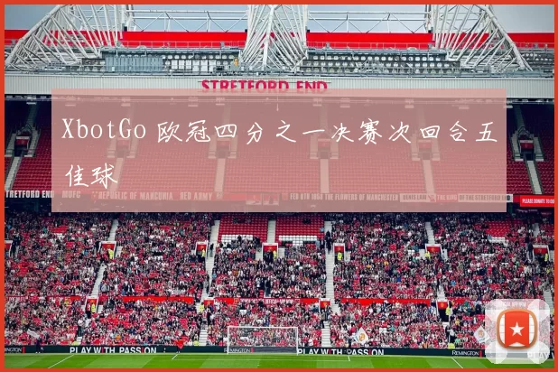 XbotGo 欧冠四分之一决赛次回合五佳球