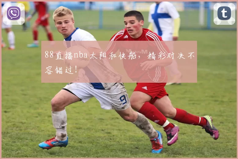 88直播nba太阳和快船，精彩对决不容错过！