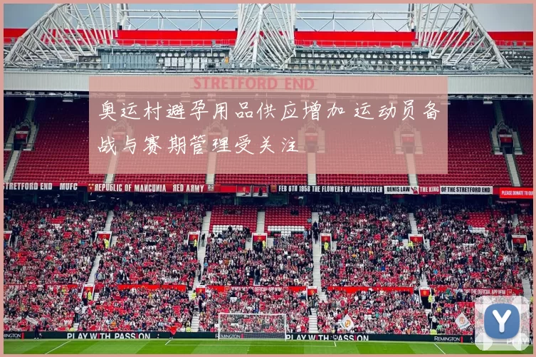 奥运村避孕用品供应增加 运动员备战与赛期管理受关注