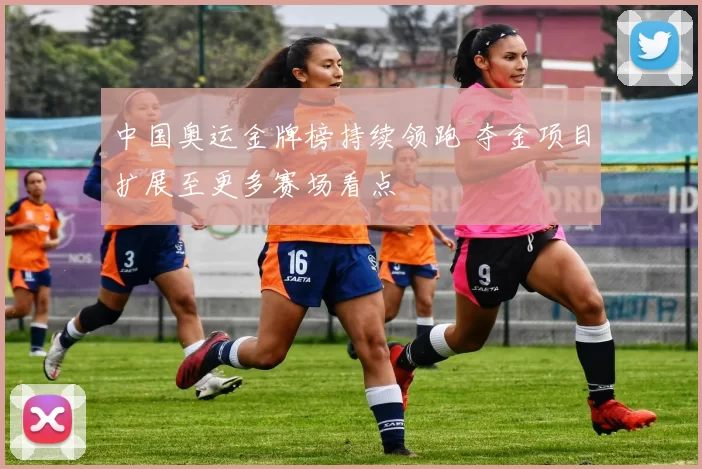 中国奥运金牌榜持续领跑 夺金项目扩展至更多赛场看点