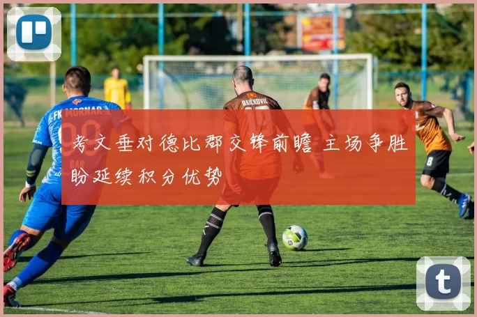 考文垂对德比郡交锋前瞻 主场争胜盼延续积分优势