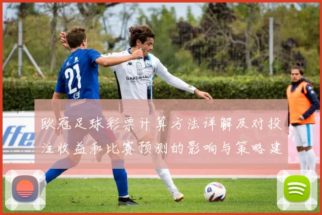 欧冠足球彩票计算方法详解及对投注收益和比赛预测的影响与策略建议
