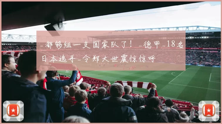 _都够组一支国家队了！_德甲_18名日本选手_令郑大世震惊惊呼