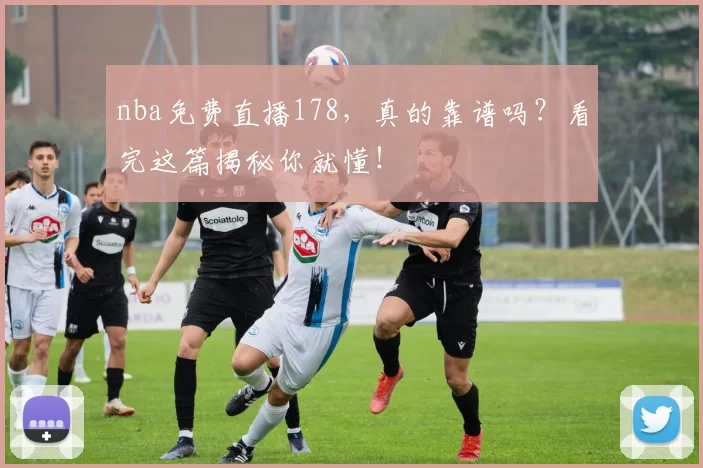 nba免费直播178，真的靠谱吗？看完这篇揭秘你就懂！