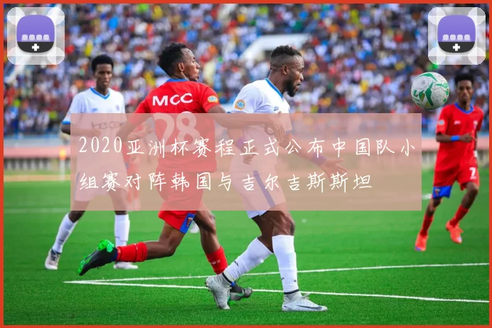 2020亚洲杯赛程正式公布中国队小组赛对阵韩国与吉尔吉斯斯坦