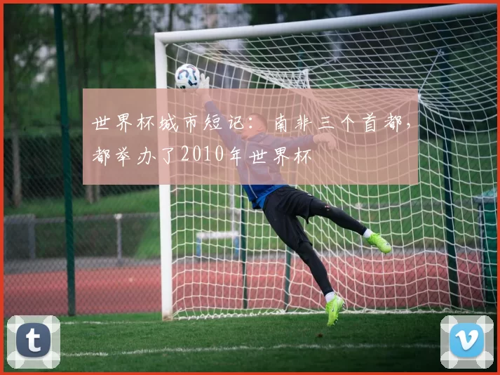 世界杯城市短记：南非三个首都，都举办了2010年世界杯