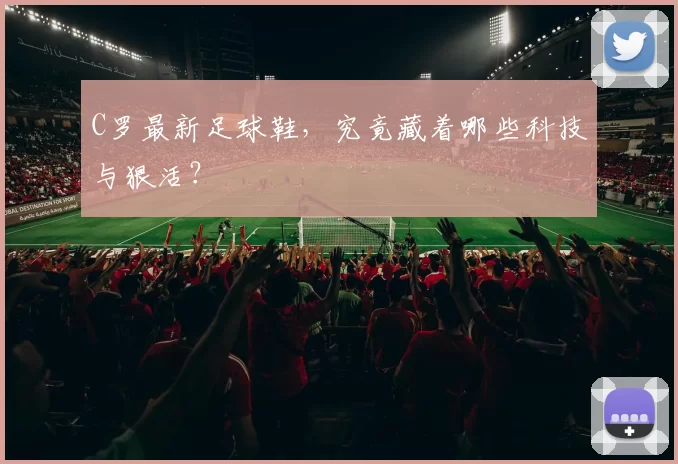 C罗最新足球鞋，究竟藏着哪些科技与狠活？