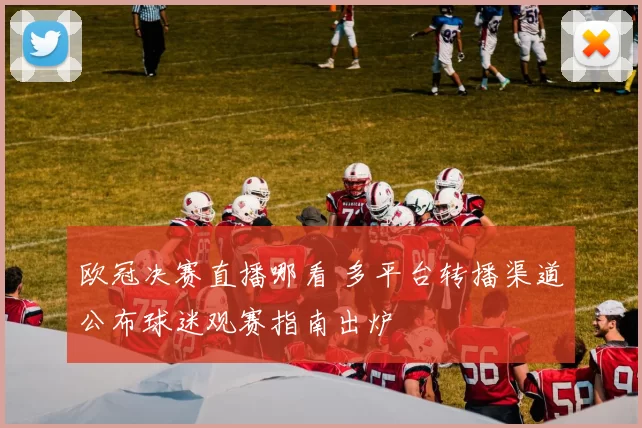 欧冠决赛直播哪看 多平台转播渠道公布球迷观赛指南出炉
