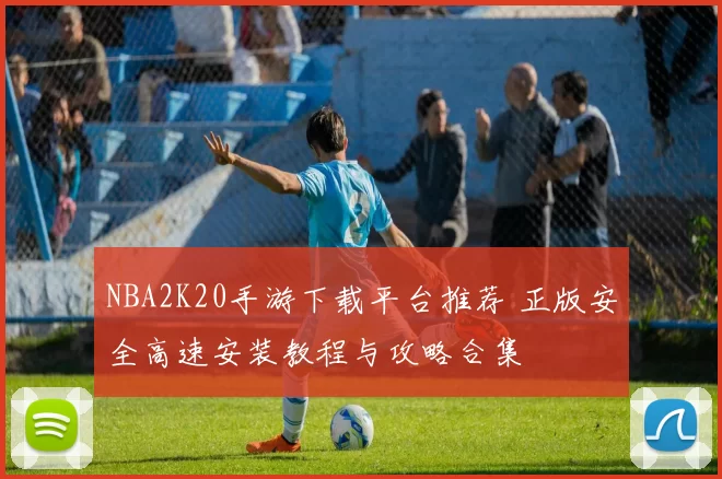 NBA2K20手游下载平台推荐 正版安全高速安装教程与攻略合集