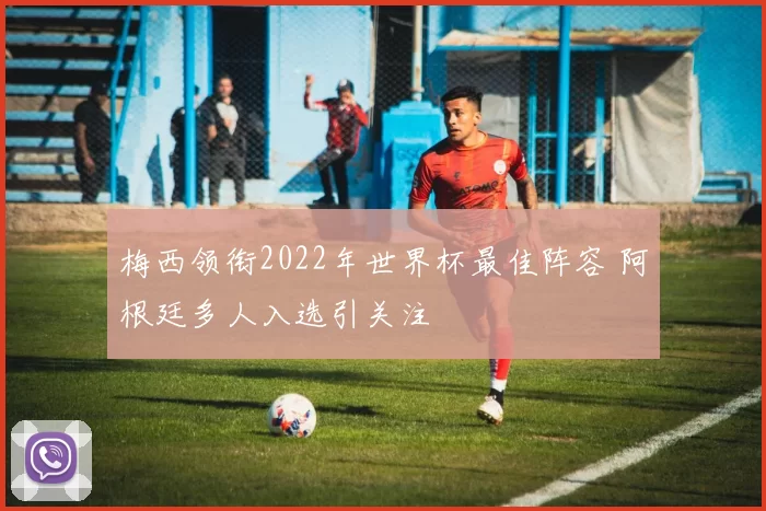 梅西领衔2022年世界杯最佳阵容 阿根廷多人入选引关注