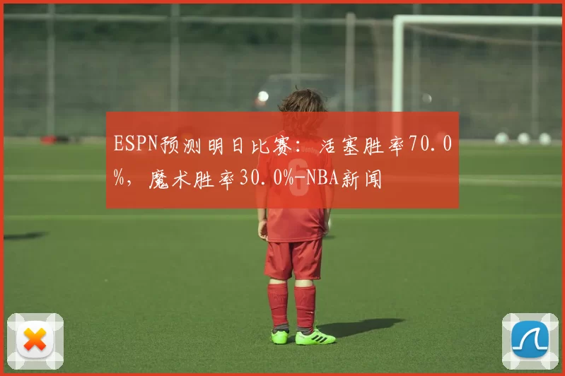ESPN预测明日比赛：活塞胜率70.0%，魔术胜率30.0%-NBA新闻