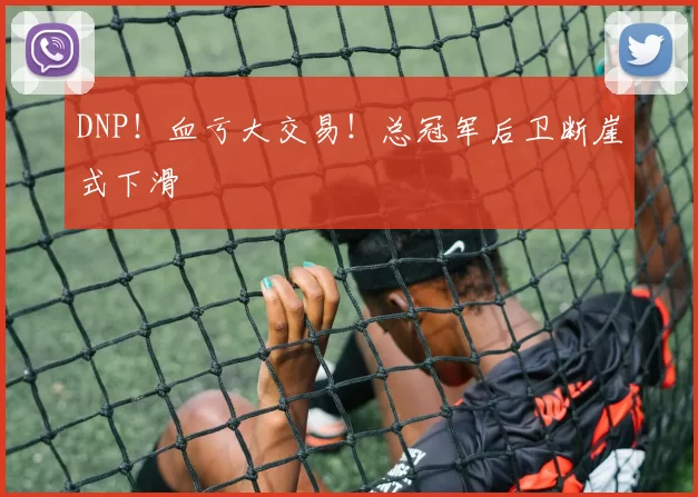 DNP！血亏大交易！总冠军后卫断崖式下滑