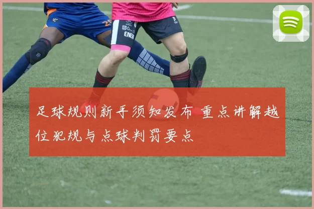 足球规则新手须知发布 重点讲解越位犯规与点球判罚要点