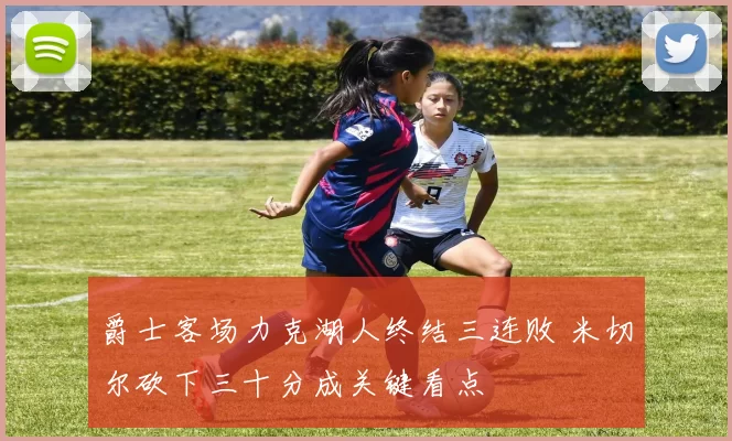 爵士客场力克湖人终结三连败 米切尔砍下三十分成关键看点