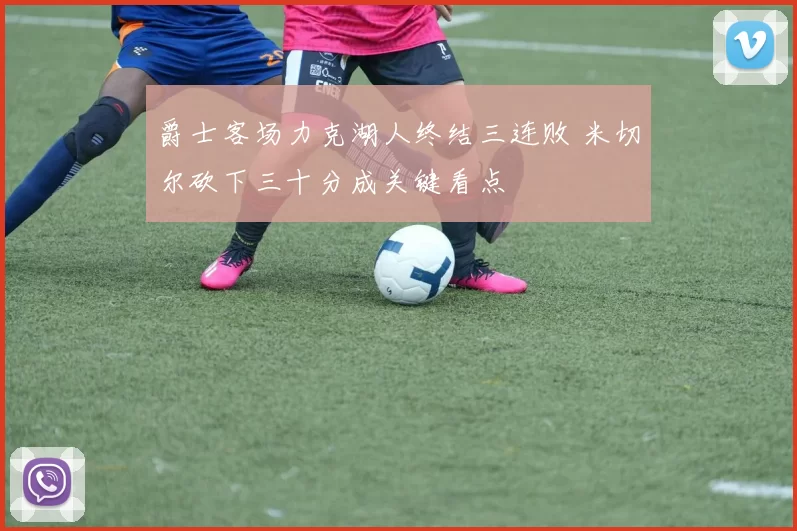 爵士客场力克湖人终结三连败 米切尔砍下三十分成关键看点