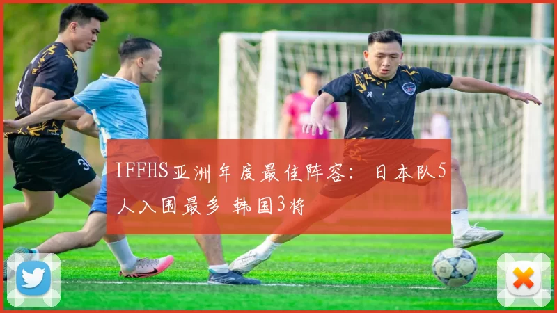 IFFHS亚洲年度最佳阵容：日本队5人入围最多 韩国3将