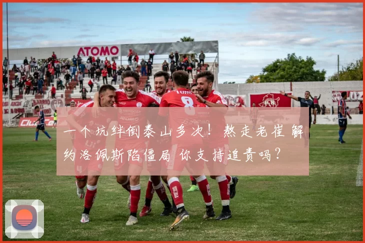 一个坑绊倒泰山多次！熬走老崔 解约洛佩斯陷僵局 你支持追责吗？