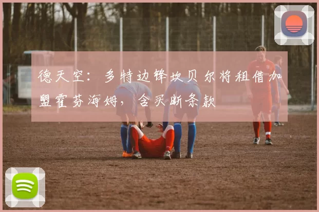 德天空：多特边锋坎贝尔将租借加盟霍芬海姆，含买断条款