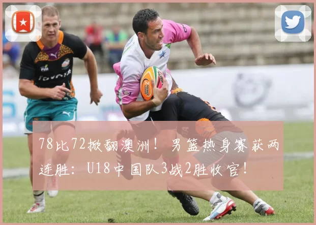 78比72掀翻澳洲！男篮热身赛获两连胜：U18中国队3战2胜收官！