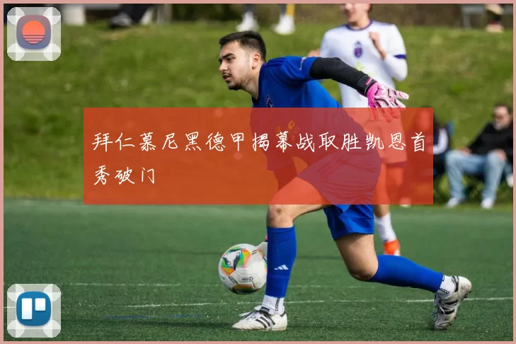 拜仁慕尼黑德甲揭幕战取胜凯恩首秀破门