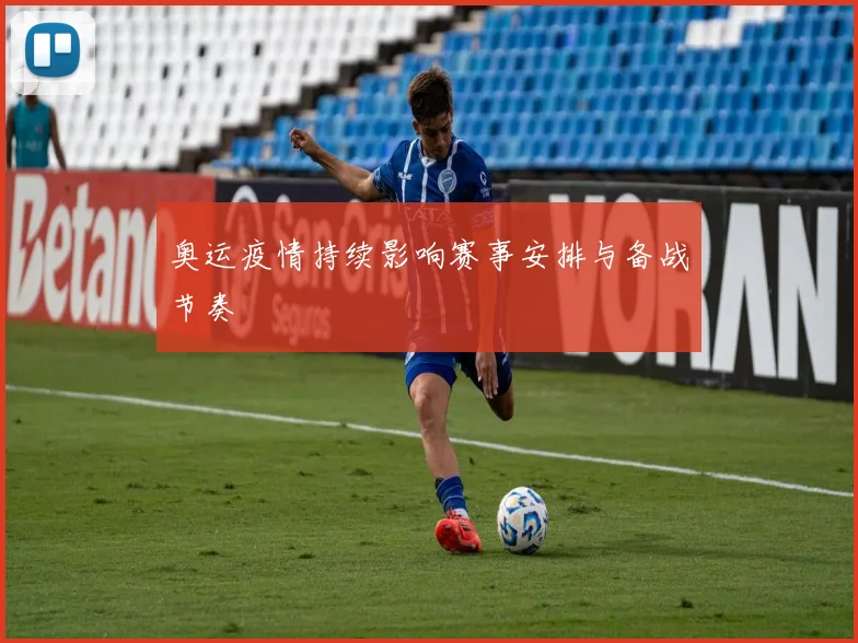 奥运疫情持续影响赛事安排与备战节奏