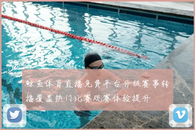 鲸鱼体育直播免费平台升级赛事转播覆盖热门比赛观赛体验提升