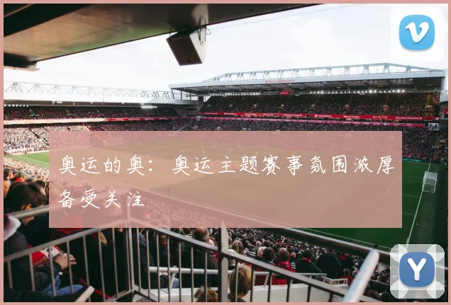 奥运的奥:奥运主题赛事氛围浓厚备受关注