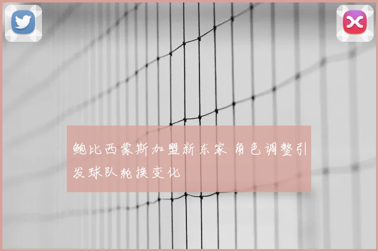 鲍比西蒙斯加盟新东家 角色调整引发球队轮换变化