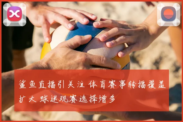 鲨鱼直播引关注 体育赛事转播覆盖扩大 球迷观赛选择增多