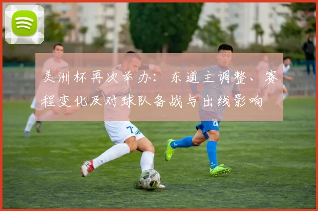 美洲杯再次举办：东道主调整、赛程变化及对球队备战与出线影响