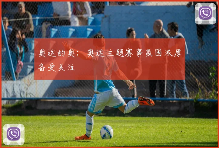 奥运的奥:奥运主题赛事氛围浓厚备受关注