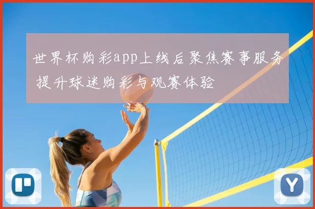 世界杯购彩app上线后聚焦赛事服务 提升球迷购彩与观赛体验