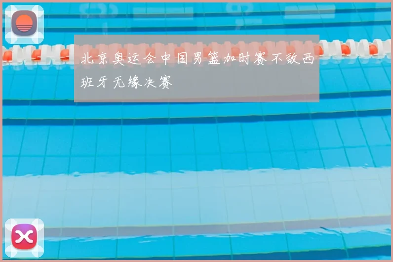 北京奥运会中国男篮加时赛不敌西班牙无缘决赛
