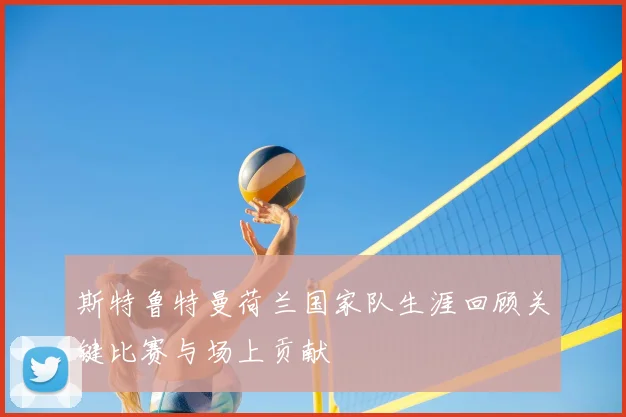 斯特鲁特曼荷兰国家队生涯回顾关键比赛与场上贡献