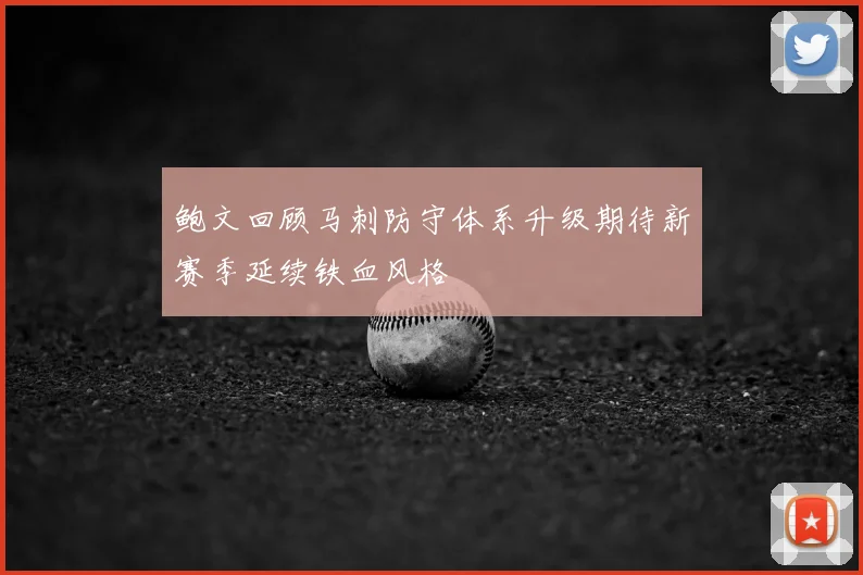鲍文回顾马刺防守体系升级期待新赛季延续铁血风格