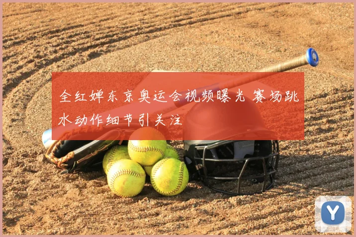 全红婵东京奥运会视频曝光 赛场跳水动作细节引关注