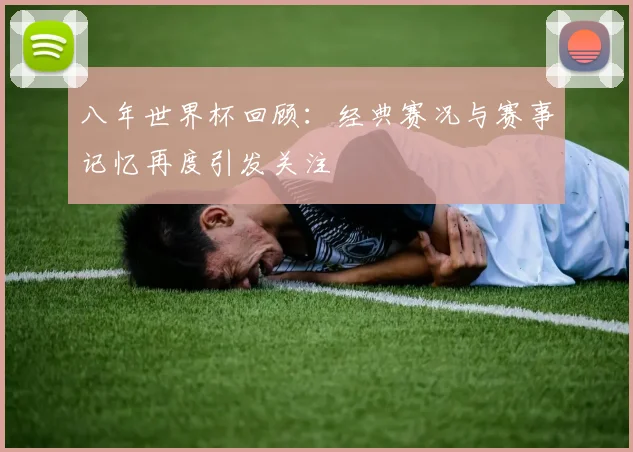 八年世界杯回顾：经典赛况与赛事记忆再度引发关注